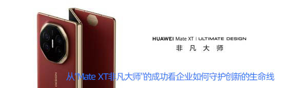 从“Mate XT非凡大师”的成功看企业如何守护创新的生命线